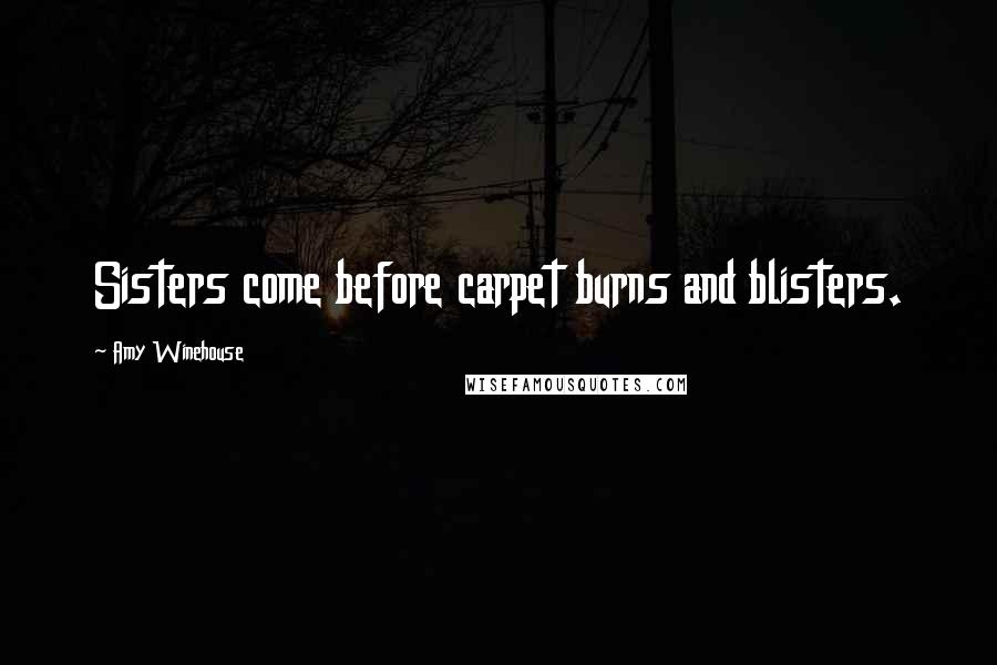 Amy Winehouse Quotes: Sisters come before carpet burns and blisters.
