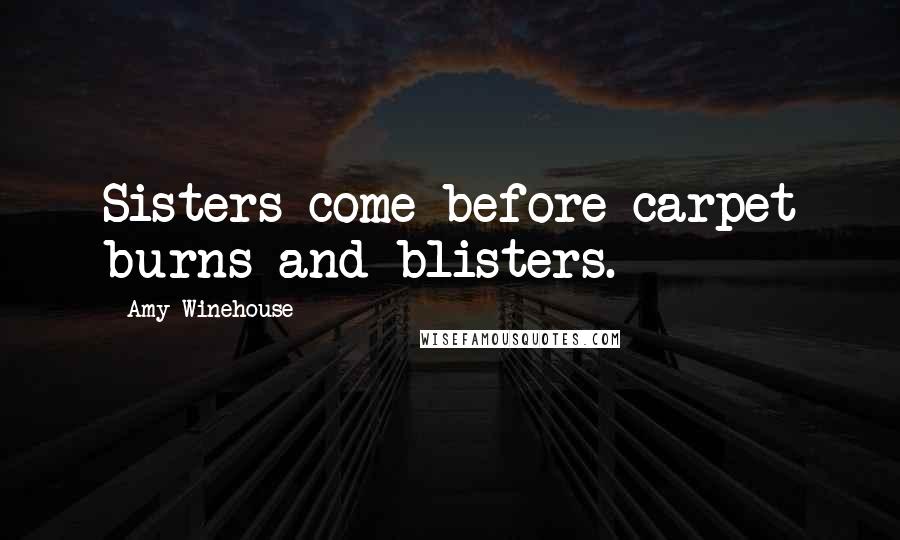 Amy Winehouse Quotes: Sisters come before carpet burns and blisters.