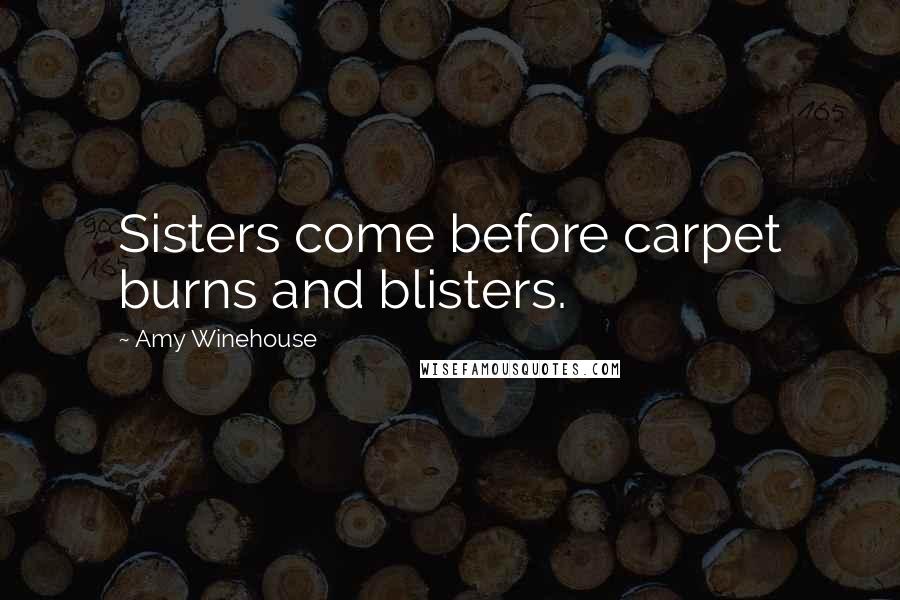 Amy Winehouse Quotes: Sisters come before carpet burns and blisters.