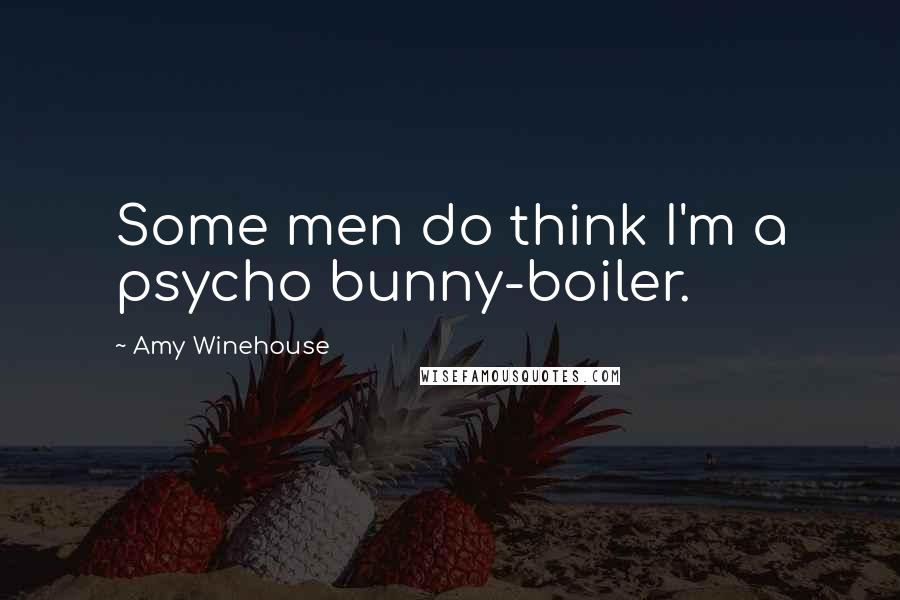 Amy Winehouse Quotes: Some men do think I'm a psycho bunny-boiler.