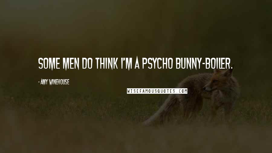 Amy Winehouse Quotes: Some men do think I'm a psycho bunny-boiler.