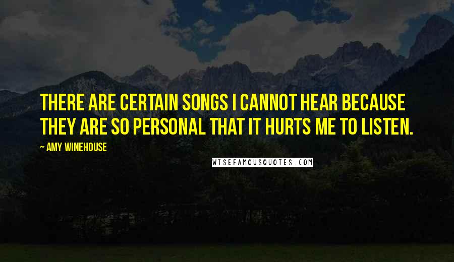 Amy Winehouse Quotes: There are certain songs I cannot hear because they are so personal that it hurts me to listen.