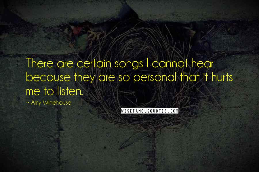 Amy Winehouse Quotes: There are certain songs I cannot hear because they are so personal that it hurts me to listen.