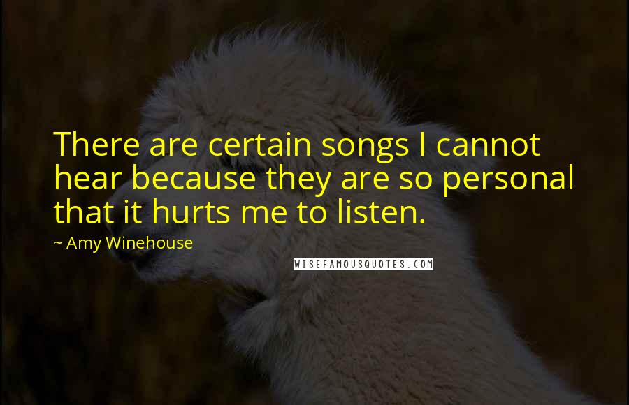 Amy Winehouse Quotes: There are certain songs I cannot hear because they are so personal that it hurts me to listen.