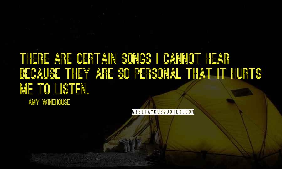 Amy Winehouse Quotes: There are certain songs I cannot hear because they are so personal that it hurts me to listen.