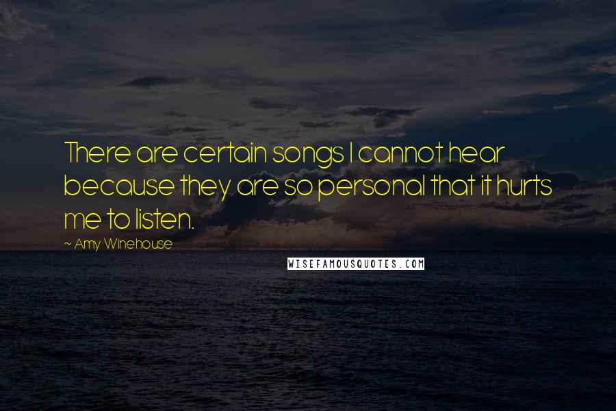 Amy Winehouse Quotes: There are certain songs I cannot hear because they are so personal that it hurts me to listen.