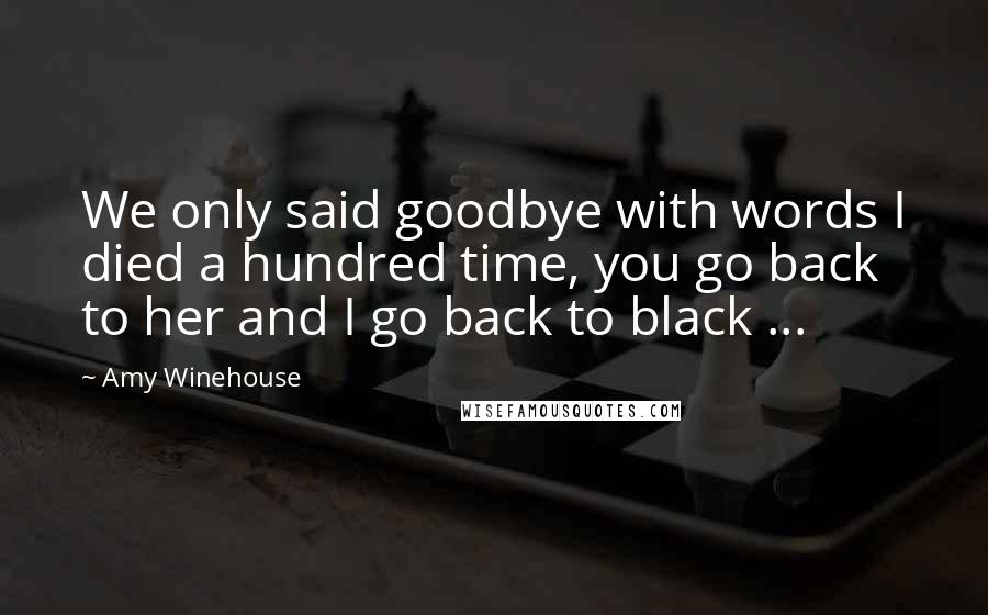 Amy Winehouse Quotes: We only said goodbye with words I died a hundred time, you go back to her and I go back to black ...