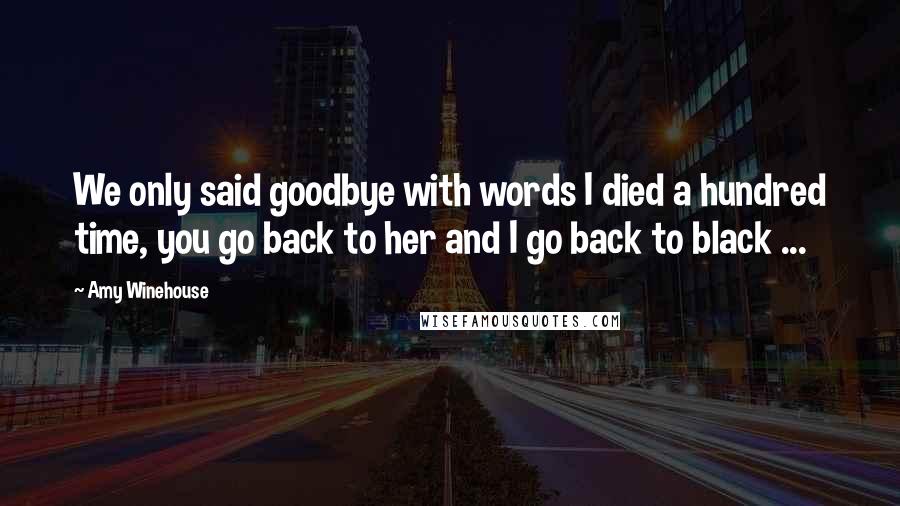 Amy Winehouse Quotes: We only said goodbye with words I died a hundred time, you go back to her and I go back to black ...