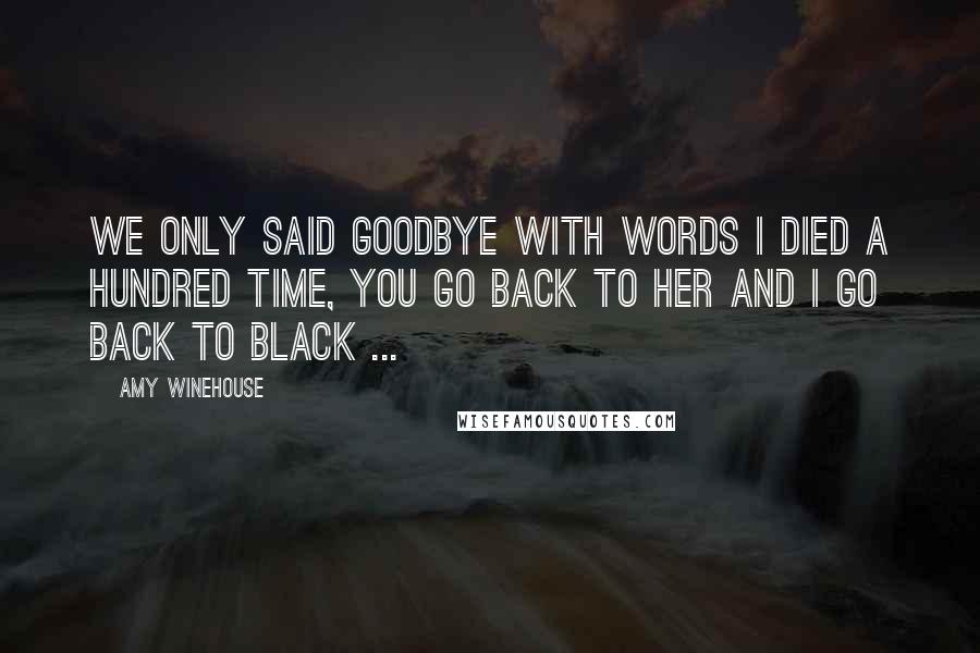 Amy Winehouse Quotes: We only said goodbye with words I died a hundred time, you go back to her and I go back to black ...