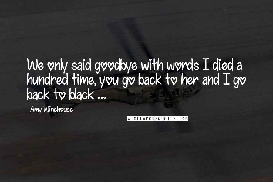 Amy Winehouse Quotes: We only said goodbye with words I died a hundred time, you go back to her and I go back to black ...