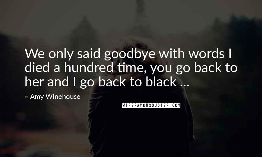 Amy Winehouse Quotes: We only said goodbye with words I died a hundred time, you go back to her and I go back to black ...