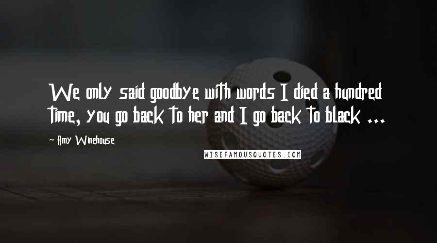 Amy Winehouse Quotes: We only said goodbye with words I died a hundred time, you go back to her and I go back to black ...