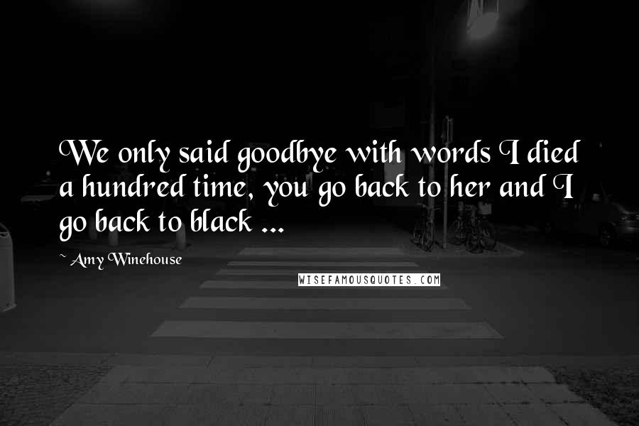 Amy Winehouse Quotes: We only said goodbye with words I died a hundred time, you go back to her and I go back to black ...