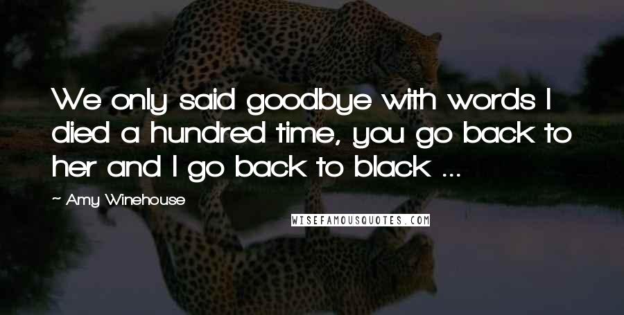 Amy Winehouse Quotes: We only said goodbye with words I died a hundred time, you go back to her and I go back to black ...