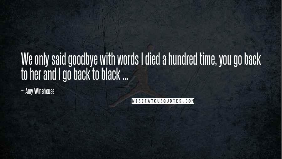 Amy Winehouse Quotes: We only said goodbye with words I died a hundred time, you go back to her and I go back to black ...