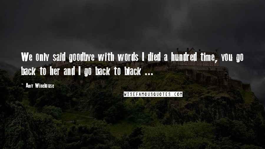 Amy Winehouse Quotes: We only said goodbye with words I died a hundred time, you go back to her and I go back to black ...