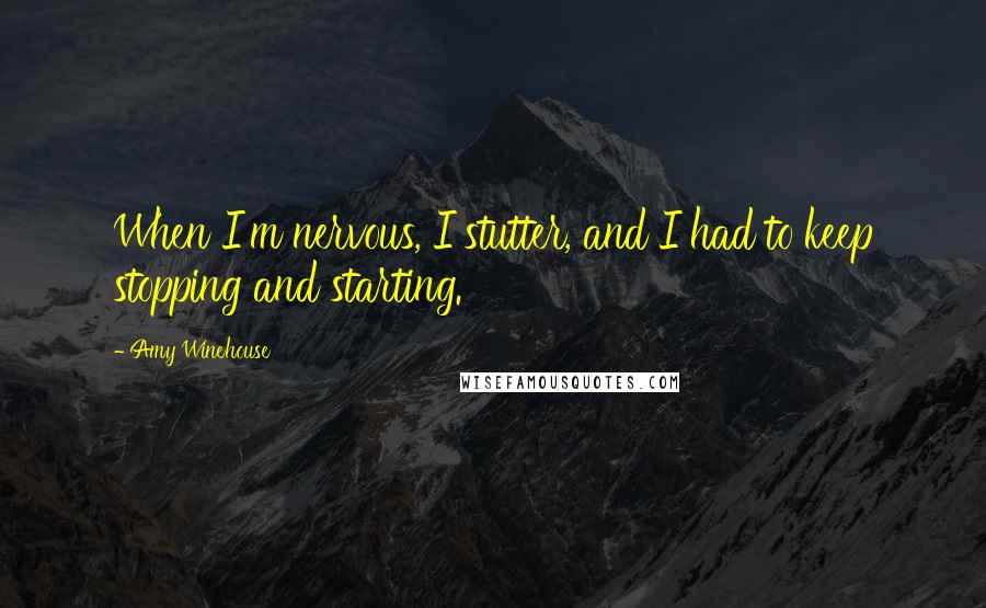 Amy Winehouse Quotes: When I'm nervous, I stutter, and I had to keep stopping and starting.