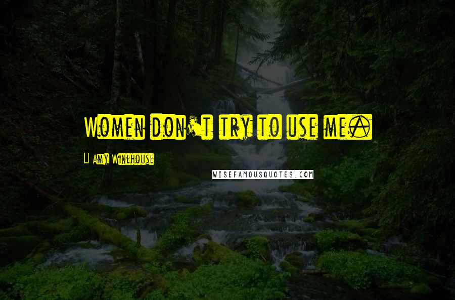 Amy Winehouse Quotes: Women don't try to use me.