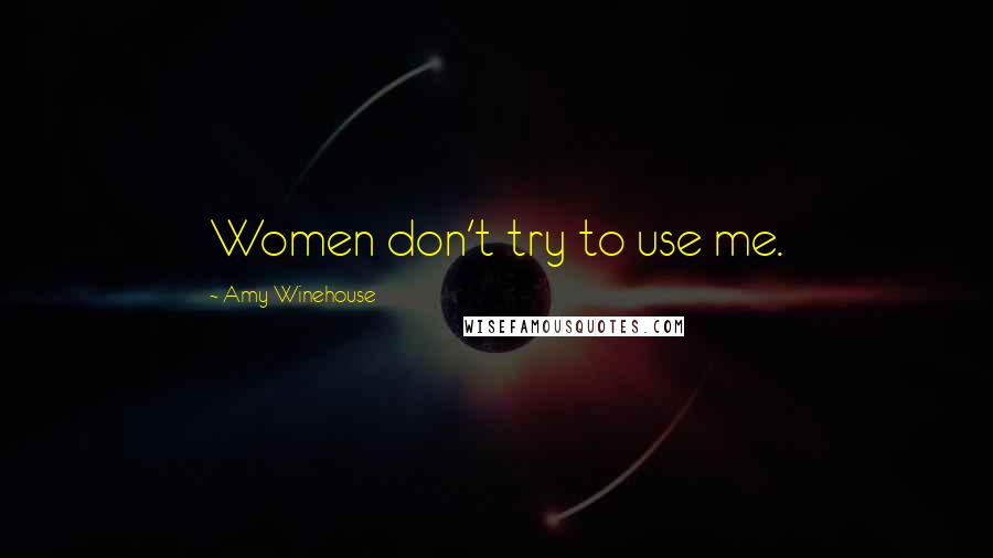 Amy Winehouse Quotes: Women don't try to use me.
