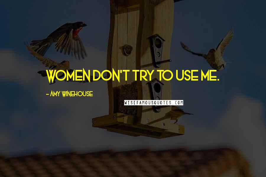 Amy Winehouse Quotes: Women don't try to use me.
