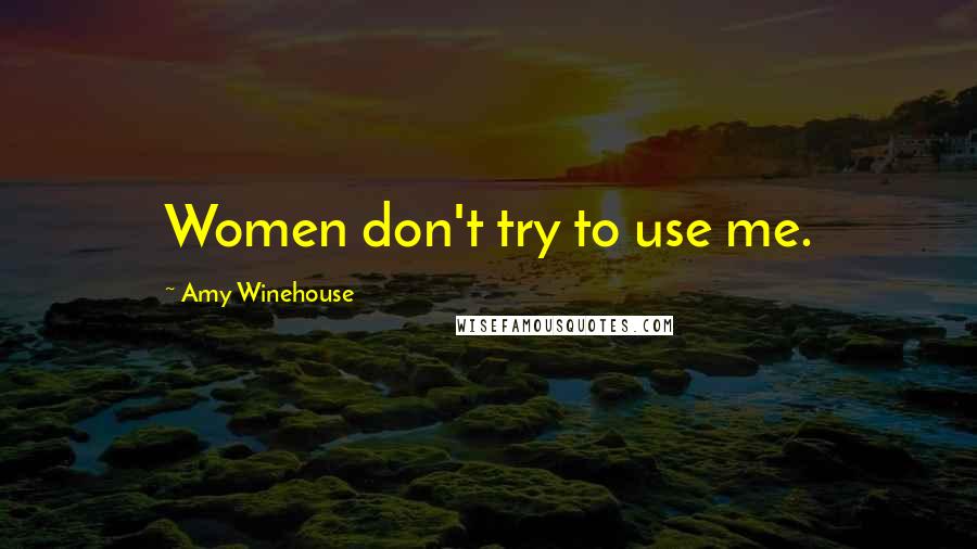 Amy Winehouse Quotes: Women don't try to use me.