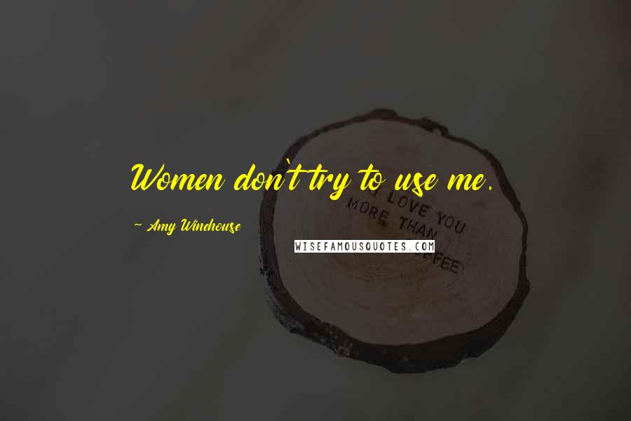 Amy Winehouse Quotes: Women don't try to use me.