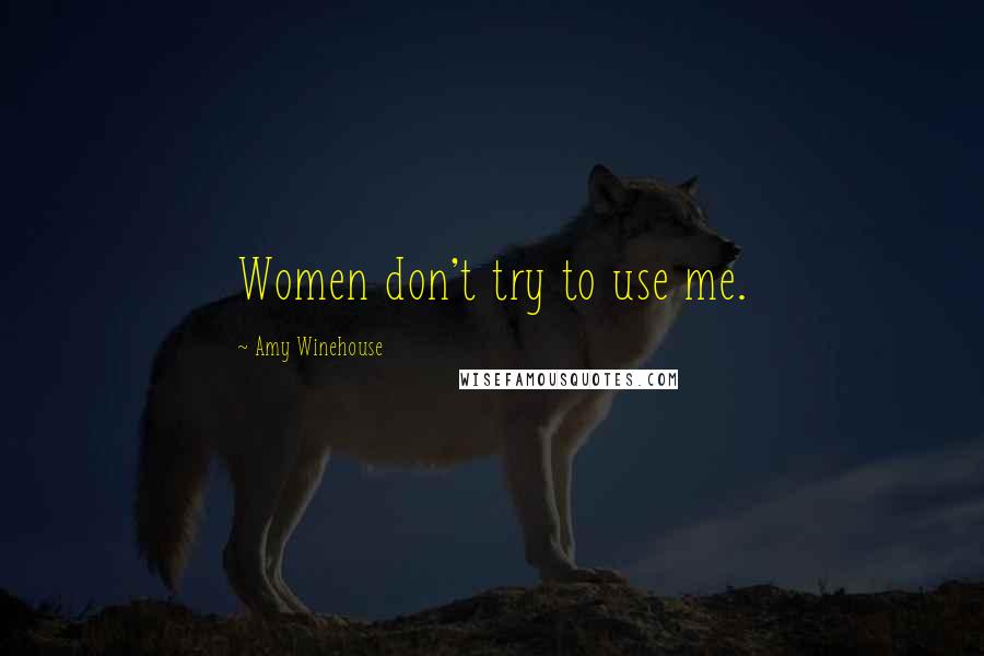 Amy Winehouse Quotes: Women don't try to use me.