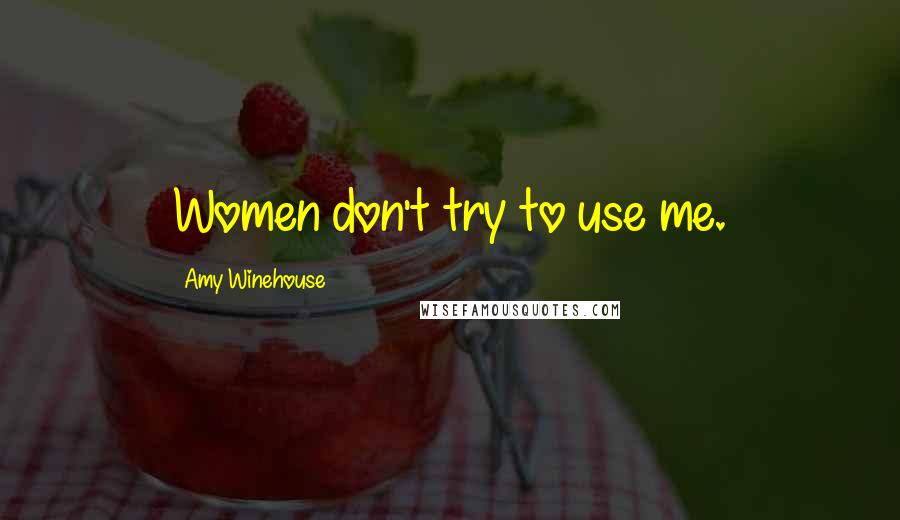 Amy Winehouse Quotes: Women don't try to use me.