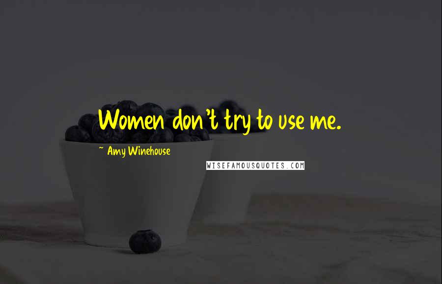 Amy Winehouse Quotes: Women don't try to use me.