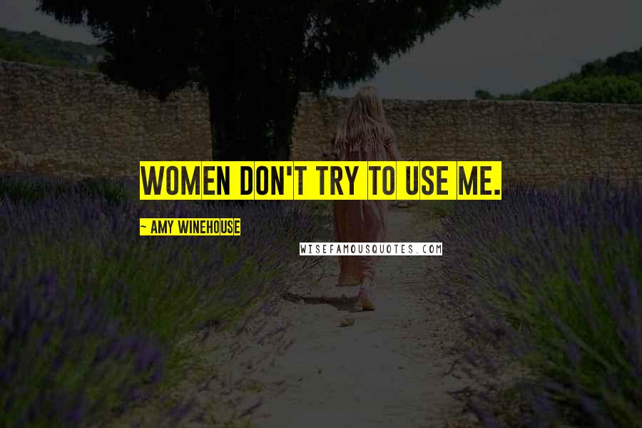 Amy Winehouse Quotes: Women don't try to use me.