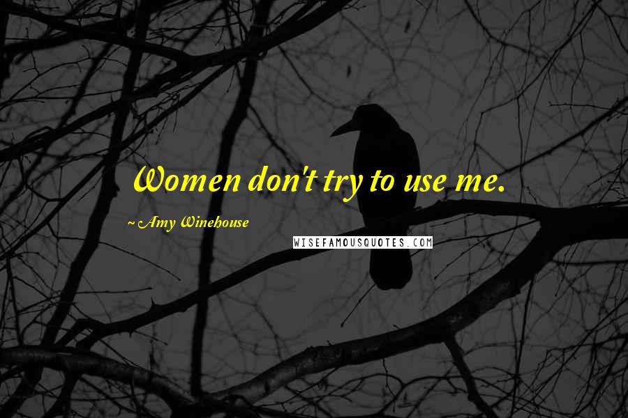 Amy Winehouse Quotes: Women don't try to use me.