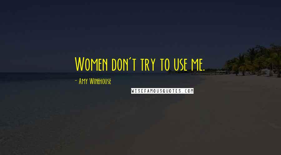 Amy Winehouse Quotes: Women don't try to use me.