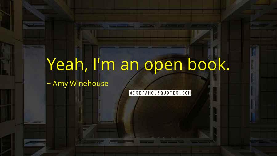 Amy Winehouse Quotes: Yeah, I'm an open book.