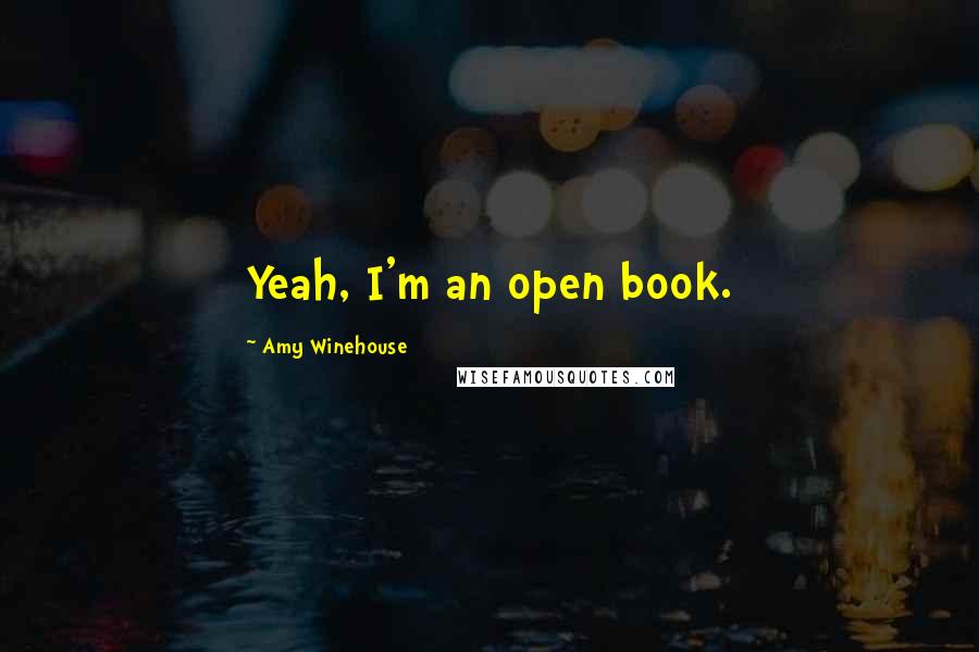 Amy Winehouse Quotes: Yeah, I'm an open book.