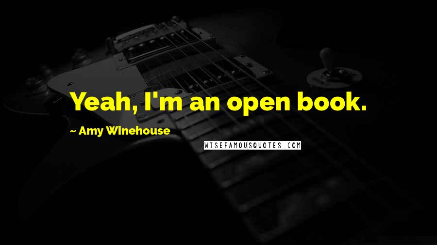 Amy Winehouse Quotes: Yeah, I'm an open book.