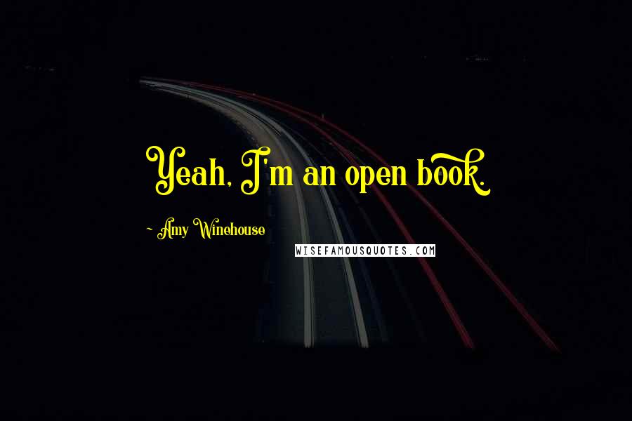 Amy Winehouse Quotes: Yeah, I'm an open book.