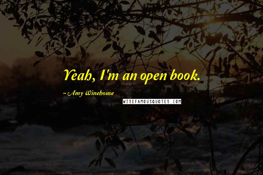 Amy Winehouse Quotes: Yeah, I'm an open book.