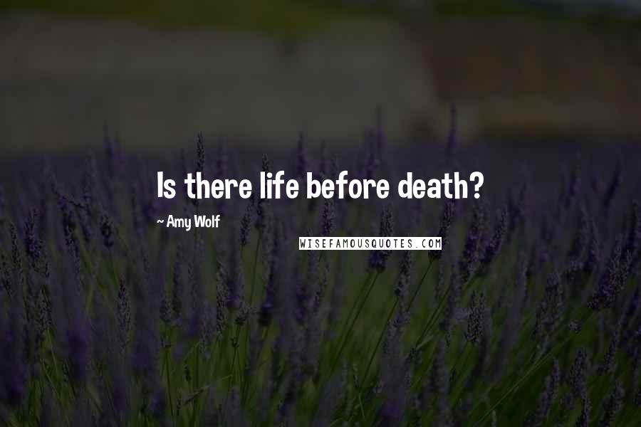 Amy Wolf Quotes: Is there life before death?