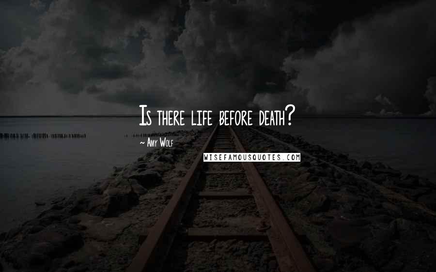 Amy Wolf Quotes: Is there life before death?