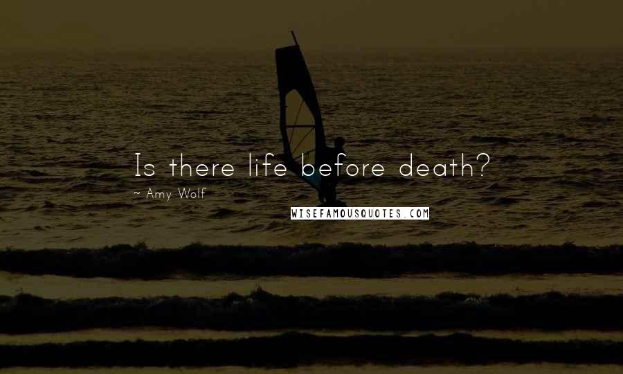 Amy Wolf Quotes: Is there life before death?