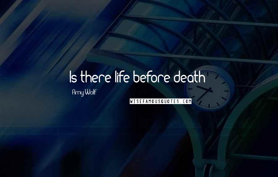 Amy Wolf Quotes: Is there life before death?