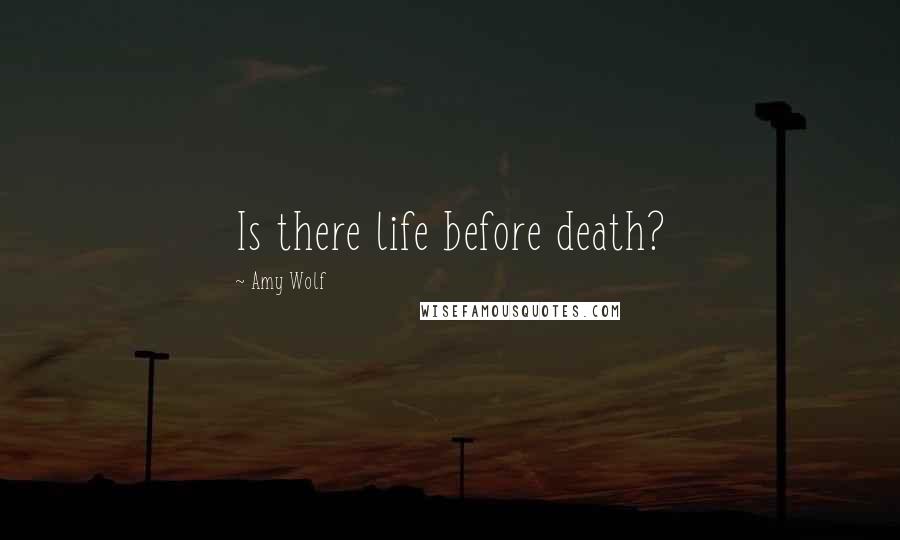 Amy Wolf Quotes: Is there life before death?