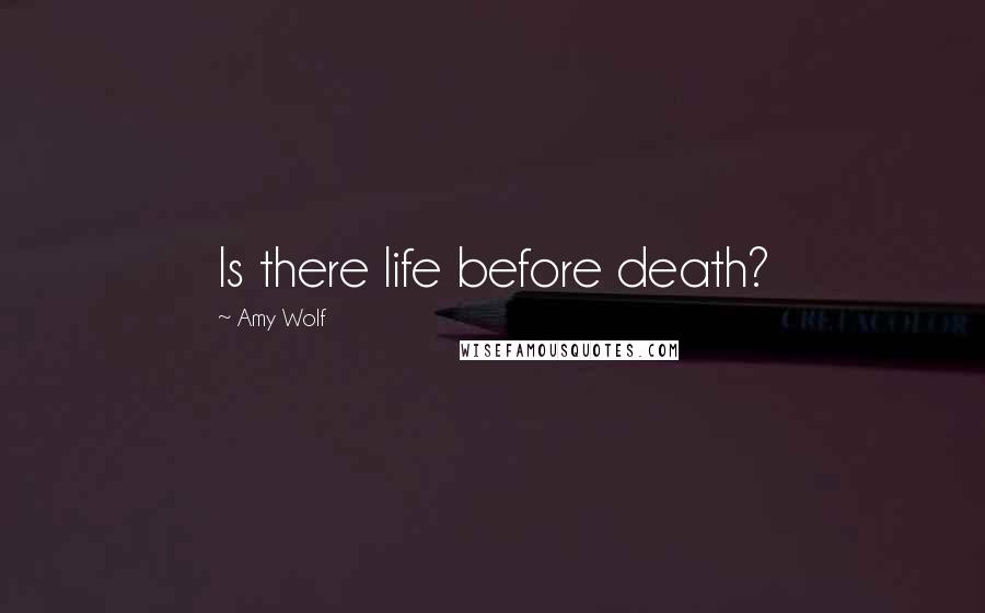 Amy Wolf Quotes: Is there life before death?