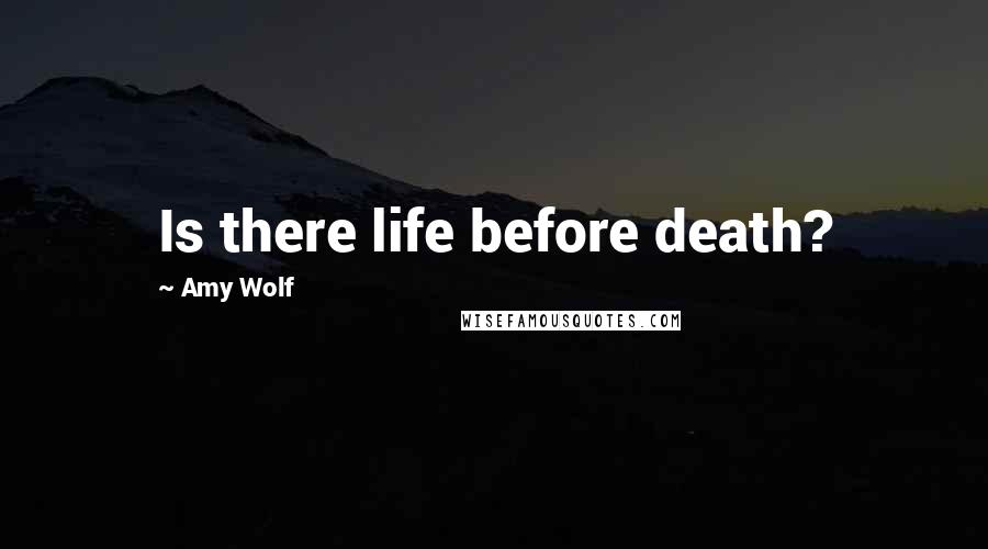 Amy Wolf Quotes: Is there life before death?