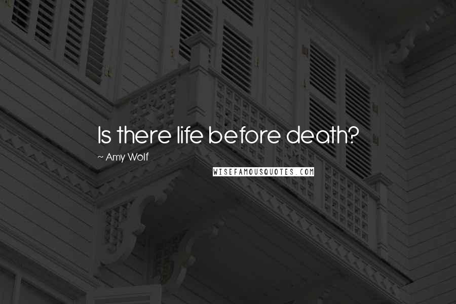 Amy Wolf Quotes: Is there life before death?