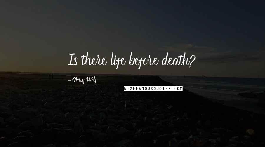 Amy Wolf Quotes: Is there life before death?