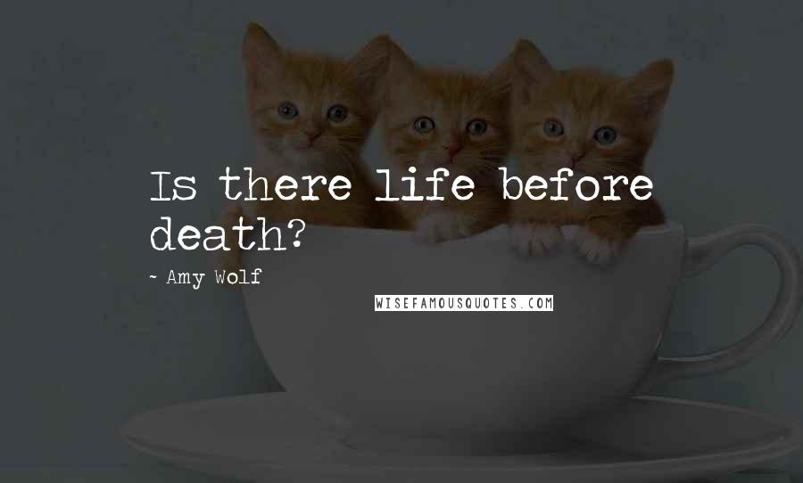 Amy Wolf Quotes: Is there life before death?