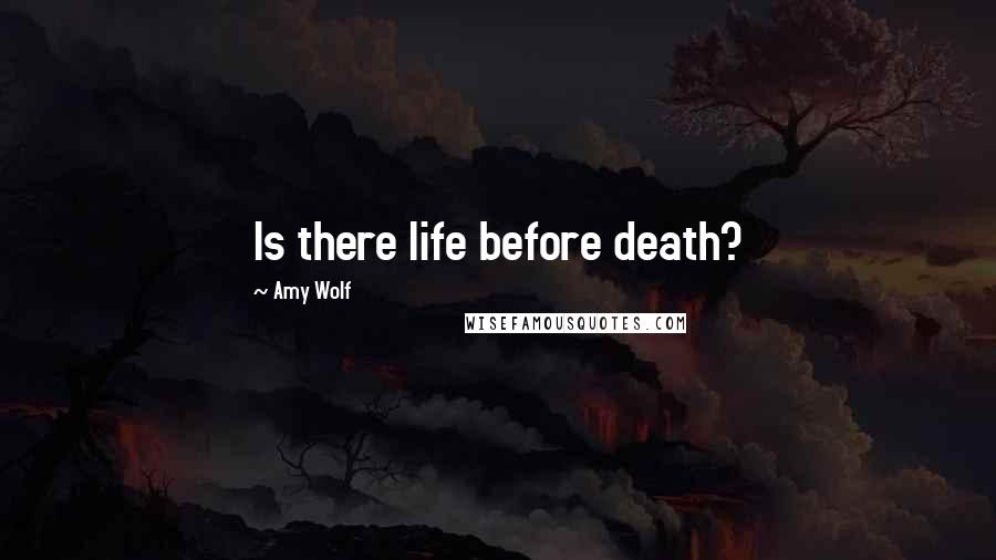 Amy Wolf Quotes: Is there life before death?