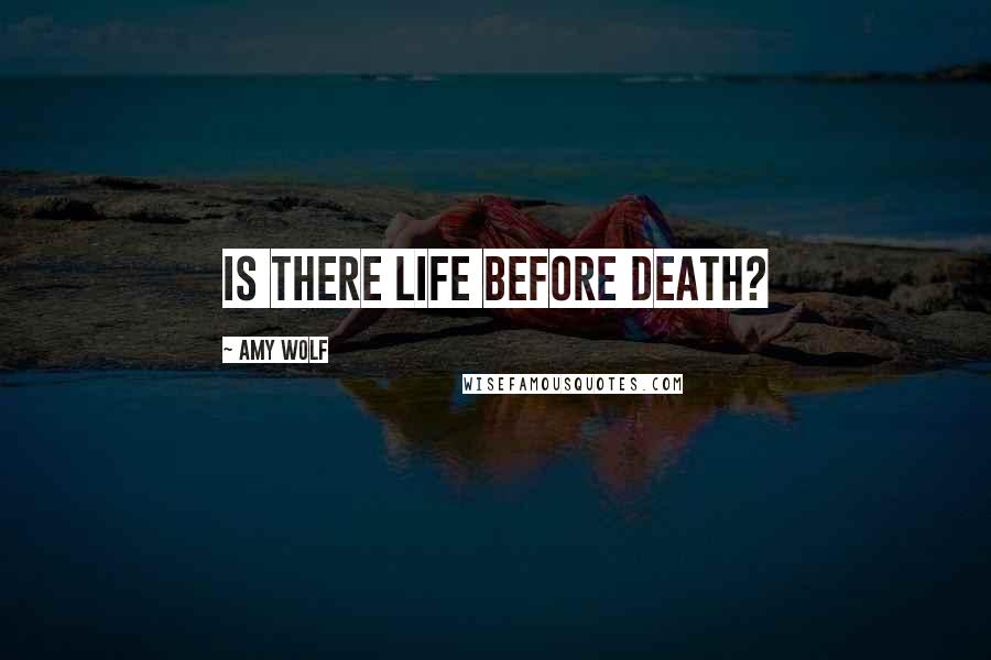 Amy Wolf Quotes: Is there life before death?