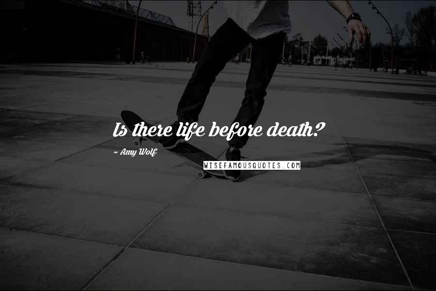 Amy Wolf Quotes: Is there life before death?